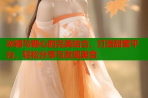 冰糖与糖心的完美结合，打造甜蜜平台，轻松分享与发现美食