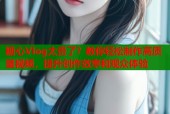 糖心Vlog太贵了？教你轻松制作高质量视频，提升创作效率和观众体验