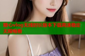 糖心vlog无线时长版本下载高速稳定无限畅看