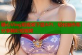 糖心Vlog短视频下载API，轻松制作和分享精彩短视频