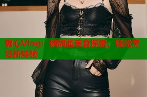 糖心Vlog：锅锅酱美食探索，轻松烹饪新体验