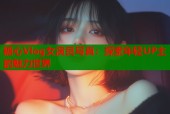 糖心Vlog女演员写真：探索年轻UP主的魅力世界
