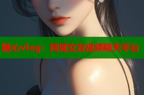 糖心vlog：同城交友视频聊天平台