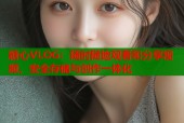 糖心VLOG：随时随地观看和分享视频，安全存储与创作一体化