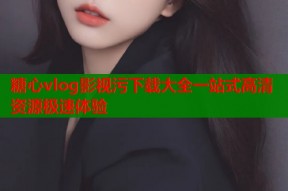 糖心vlog影视污下载大全一站式高清资源极速体验