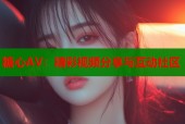 糖心AV：精彩视频分享与互动社区