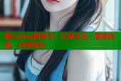 糖心vlog新秀卡：记录生活，展现自我，分享快乐