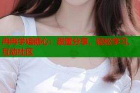 冉冉学姐糖心：甜蜜分享，轻松学习，互动社区