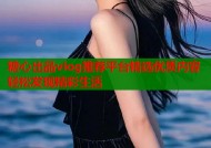 糖心出品vlog推荐平台精选优质内容轻松发现精彩生活