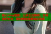 糖心vlog观看：记录生活瞬间，分享美好时光，随时随地观看精彩视频