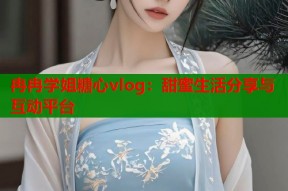 冉冉学姐糖心vlog：甜蜜生活分享与互动平台