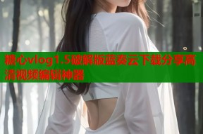 糖心vlog1.5破解版蓝奏云下载分享高清视频编辑神器