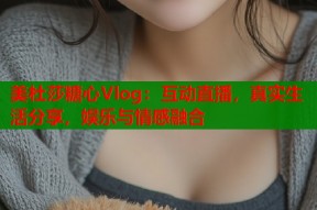 美杜莎糖心Vlog：互动直播，真实生活分享，娱乐与情感融合