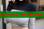糖心Vlog女主：美丽与魅力聚集地