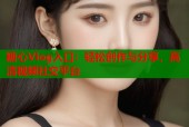 糖心Vlog入口：轻松创作与分享，高清视频社交平台