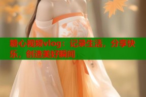 糖心视频vlog：记录生活，分享快乐，创造美好瞬间
