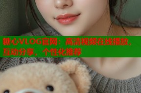 糖心VLOG官网：高清视频在线播放，互动分享，个性化推荐