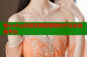 糖心vlog旧版官网短视频创作互动直播平台