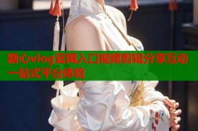 糖心vlog官网入口视频剪辑分享互动一站式平台体验
