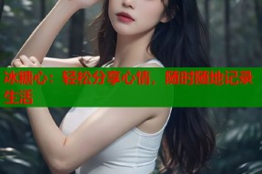 冰糖心：轻松分享心情，随时随地记录生活
