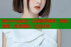 糖心Vlog旅行：记录美好瞬间，智能推荐，高清播放，社交分享
