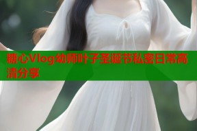 糖心Vlog幼师叶子圣诞节私密日常高清分享
