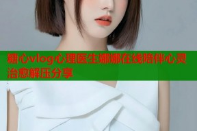 糖心vlog心理医生娜娜在线陪伴心灵治愈解压分享