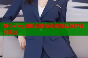 糖心Vlog遮脸创作新潮流隐私保护轻松表达