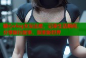 糖心vlog女友出差，记录生活瞬间，分享旅行故事，探索新世界