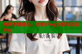 冉冉学姐糖心：创意Vlog分享与互动平台