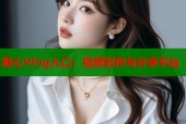 糖心Vlog入口：视频创作与分享平台