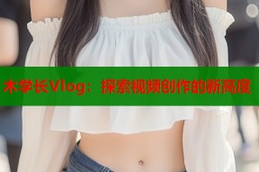 木学长Vlog：探索视频创作的新高度