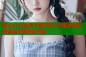糖心Vlog免费下载污成人资源高清流畅体验尽享精彩内容