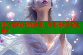 糖心视频免费在线看，尽享精彩影视世界(1)