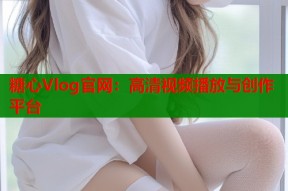 糖心Vlog官网：高清视频播放与创作平台