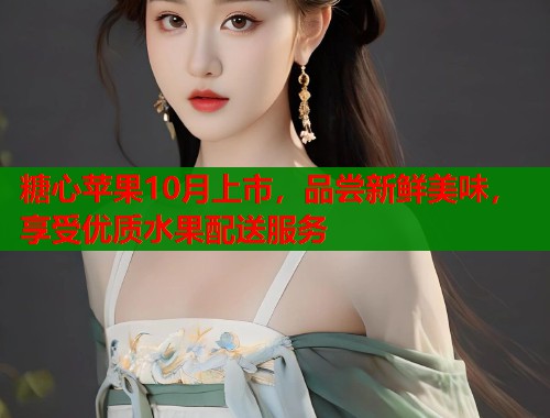 糖心苹果10月上市，品尝新鲜美味，享受优质水果配送服务  第1张