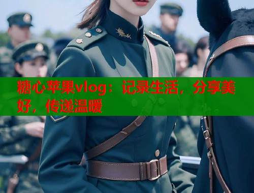 糖心苹果vlog：记录生活，分享美好，传递温暖  第1张