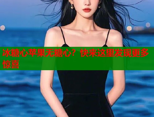 冰糖心苹果无糖心？快来这里发现更多惊喜  第1张