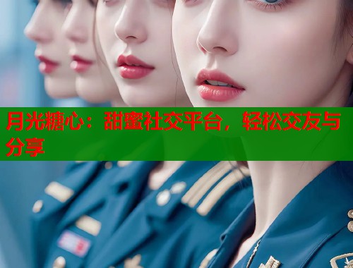 月光糖心：甜蜜社交平台，轻松交友与分享  第2张
