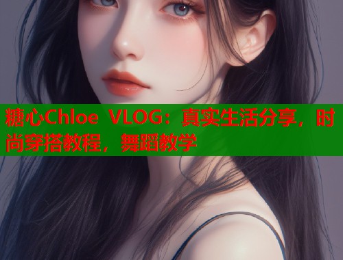 糖心Chloe VLOG：真实生活分享，时尚穿搭教程，舞蹈教学  第1张