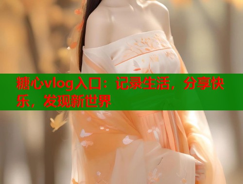 糖心vlog入口：记录生活，分享快乐，发现新世界  第1张