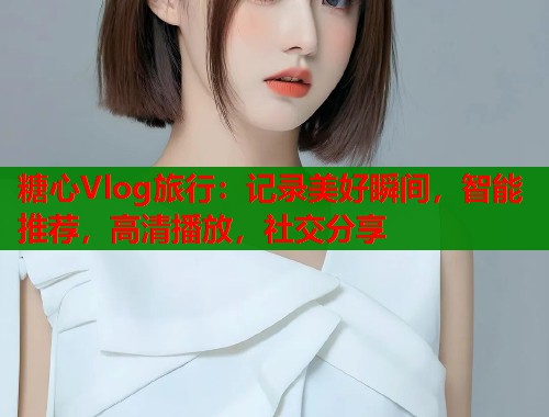 糖心Vlog旅行：记录美好瞬间，智能推荐，高清播放，社交分享  第1张