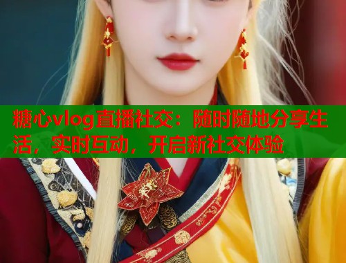 糖心vlog直播社交：随时随地分享生活，实时互动，开启新社交体验  第1张