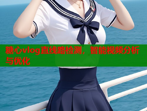 糖心vlog直线路检测，智能视频分析与优化  第1张