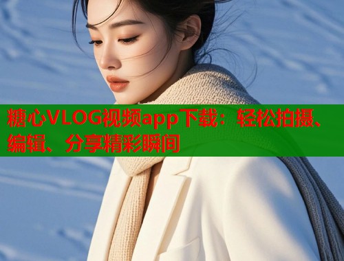 糖心VLOG视频app下载：轻松拍摄、编辑、分享精彩瞬间  第1张