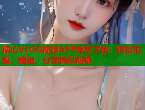 糖心VLOG视频APP免费下载：轻松拍摄、编辑、分享精彩视频  第1张