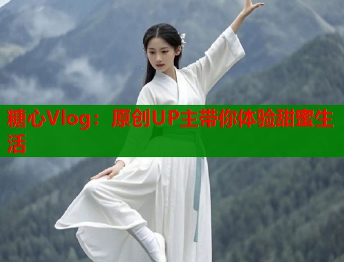糖心Vlog：原创UP主带你体验甜蜜生活  第1张