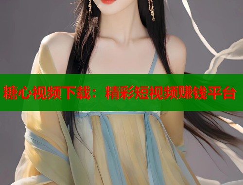 糖心视频下载：精彩短视频赚钱平台  第1张