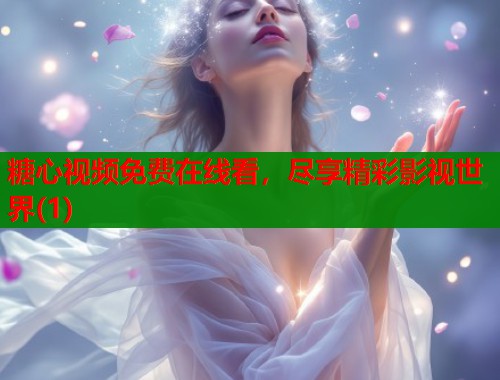 糖心视频免费在线看，尽享精彩影视世界(1)  第1张