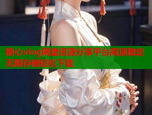 糖心vlog网盘资源分享平台高速稳定无限存储轻松下载  第1张